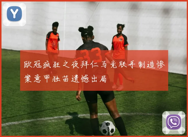 欧冠疯狂之夜拜仁马竞联手制造惨案意甲独苗遗憾出局