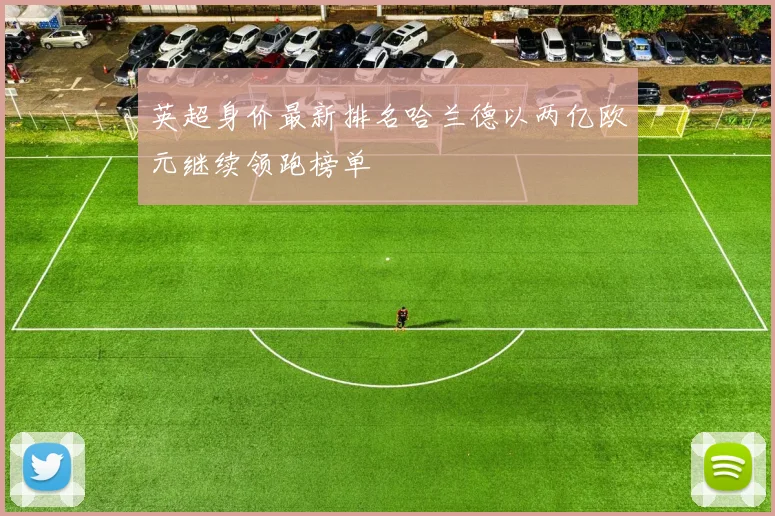 英超身价最新排名哈兰德以两亿欧元继续领跑榜单