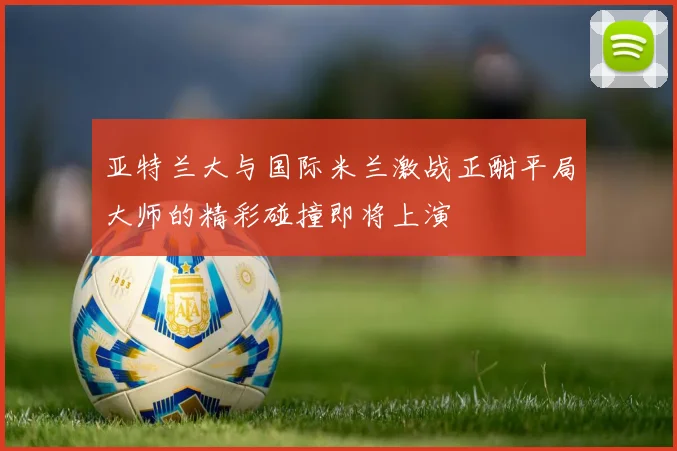 亚特兰大与国际米兰激战正酣平局大师的精彩碰撞即将上演