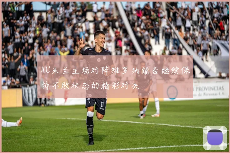 AC米兰主场对阵维罗纳能否继续保持不败状态的精彩对决